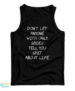 Don’t Let Anyone With Ugly Shoes Tell You Shit About Life Tank Top Don’t Let Anyone With Ugly Shoes Tell You Shit About Life Tank Top
