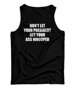 Don’t Let Your President Get Your Ass Whooped Funny Tank Top Don’t Let Your President Get Your Ass Whooped Funny Tank Top