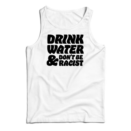 Drink Water Don’t Be Racist Tank Top