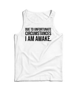 Due to Unfortunate Circumstances I am Awake Tank Top For UNISEX