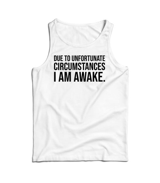 Due to Unfortunate Circumstances I am Awake Tank Top For UNISEX