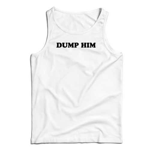 Dump Him Funny Tank Top For UNISEX