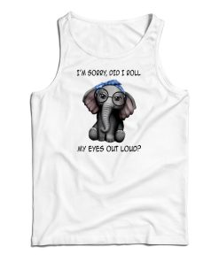 Elephant I’m Sorry Did I Roll My Eyes Out Loud Tank Top For UNISEX