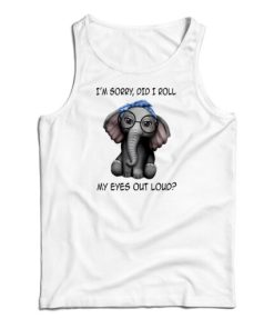 Elephant I’m Sorry Did I Roll My Eyes Out Loud Tank Top For UNISEX