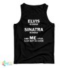 Elvis Is Dead Sinatra Is Dead And Me I Feel Also Not So Good Tank Top