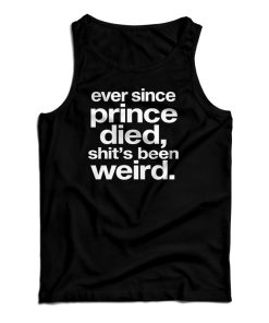 Ever Since Prince Died Shit’s Been Weird Tank Top For UNISEX