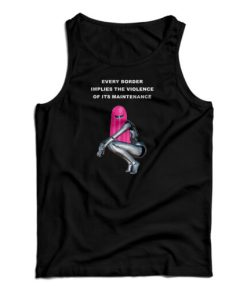 Every Border Implies The Violence Of Its Maintenance Tank Top