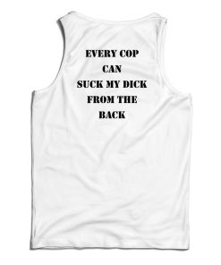 Every Cop Can Suck My Dick From The Back Tank Top For UNISEX