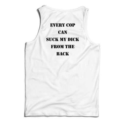 Every Cop Can Suck My Dick From The Back Tank Top For UNISEX