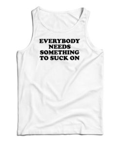 Everybody Needs Something To Suck On Tank Top For UNISEX