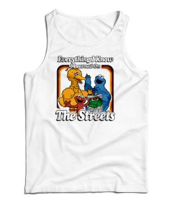 Everything I Know I Learned On The Streets Tank Top For UNISEX