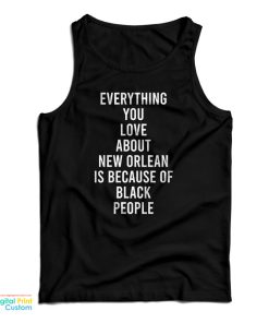 Everything You Love About New Orleans Is Because Of Black People Tank Top