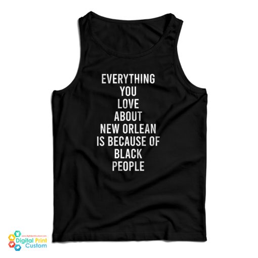 Everything You Love About New Orleans Is Because Of Black People Tank Top