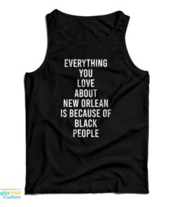 Everything You Love About New Orleans Is Because Of Black People Tank Top