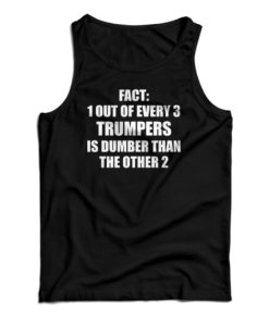 Fact 1 Out Of Every 3 Trumpers Is Dumber Than The Other 2 Tank Top