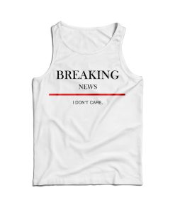 For Sale Breaking News I Don’t Care Tank Top For Men’s And Women’s