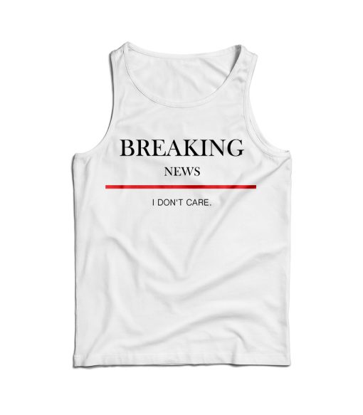 For Sale Breaking News I Don’t Care Tank Top For Men’s And Women’s