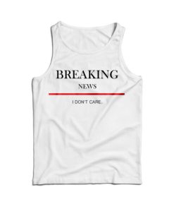 For Sale Breaking News I Don’t Care Tank Top For Men’s And Women’s
