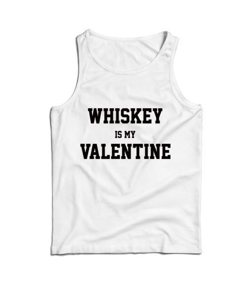 For Sale Whiskey Is My Valentine Day Tank Top For Men’s And Women’s