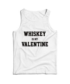 For Sale Whiskey Is My Valentine Day Tank Top For Men’s And Women’s