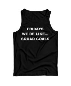 Fridays We Be Like Squad Goals Tank Top For Men’s And Women’s