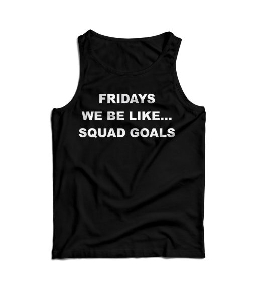 Fridays We Be Like Squad Goals Tank Top For Men’s And Women’s