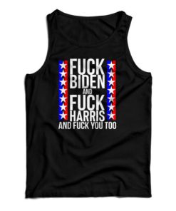Fuck Biden And Fuck Harris And Fuck You Too Tank Top For UNISEX