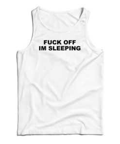 Fuck Off I’m Sleeping Tank Top For UNISEX