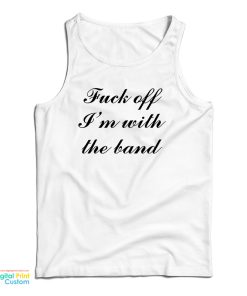 Fuck Off I’m With The Band Tank Top For UNISEX