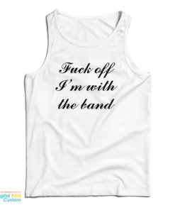 Fuck Off Im With The Band Tank Top For UNISEX 3
