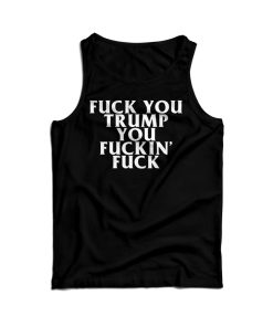Fuck You Trump You Fucking Fuck Tank Top For Men’s And Women’s Fuck You Trump You Fucking Fuck Tank Top For Men’s And Women’s