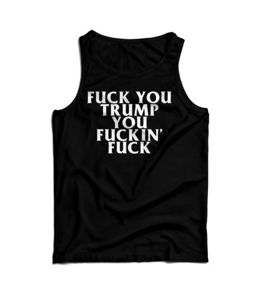 Fuck You Trump You Fucking Fuck Tank Top For Men’s And Women’s