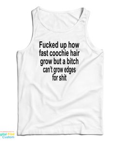 Fucked Up How Fast Coochie Hair Grow But A Bitch Can’t Grow Edges For Shit Tank Top