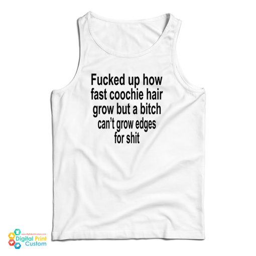 Fucked Up How Fast Coochie Hair Grow But A Bitch Can’t Grow Edges For Shit Tank Top