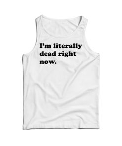 Funny I’m Literally Dead Right Now Tank Top For Men And Women