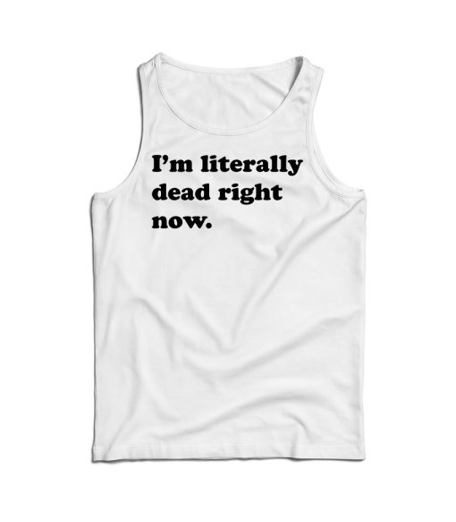 Funny I’m Literally Dead Right Now Tank Top For Men And Women