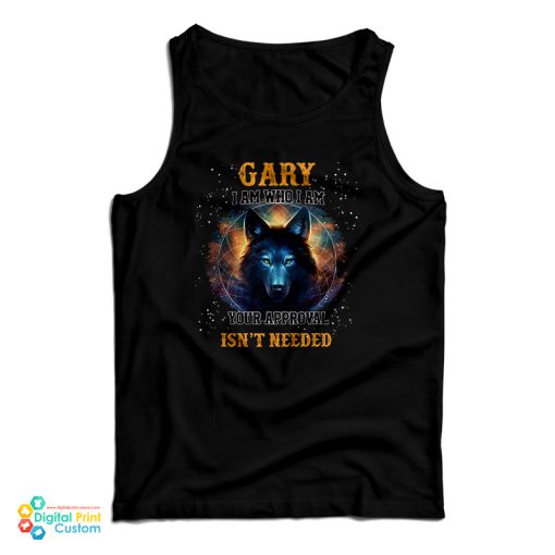 Gary I Am Who I Am Your Approval Isn’t Needed Tank Top