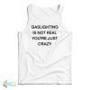 Gaslighting Is Not Real You’re Just Crazy Funny Tank Top For UNISEX