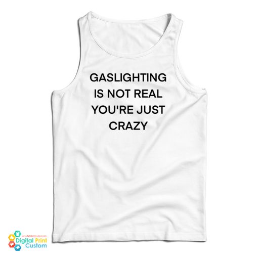 Gaslighting Is Not Real You’re Just Crazy Funny Tank Top For UNISEX