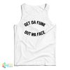 Get Da Funk Out Ma Face Tank Top For UNISEX
