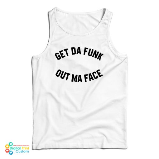 Get Da Funk Out Ma Face Tank Top For UNISEX