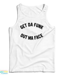 Get Da Funk Out Ma Face Tank Top For UNISEX