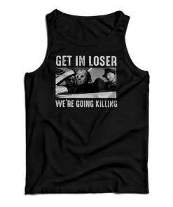 Get In Loser We’re Going Killing Tank Top