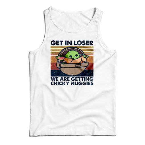 Get In Loser We Are Getting Chicky Nuggies Tank Top For UNISEX