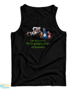 Get In Losers We’re Going To Go Die Of Dysentery Tank Top Get In Losers We’re Going To Go Die Of Dysentery Tank Top