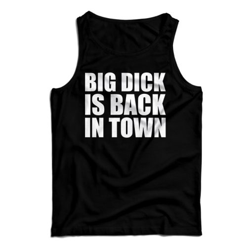 Get It Now Big Dick is Back In Town Tank Top For Men’s And Women’s