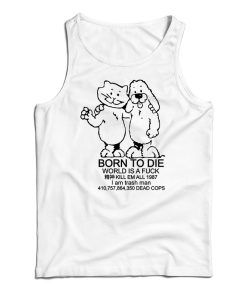 Get It Now Born To Die World Is A Fuck Tank Top For Men’s And Women’s Get It Now Born To Die World Is A Fuck Tank Top For Men’s And Women’s