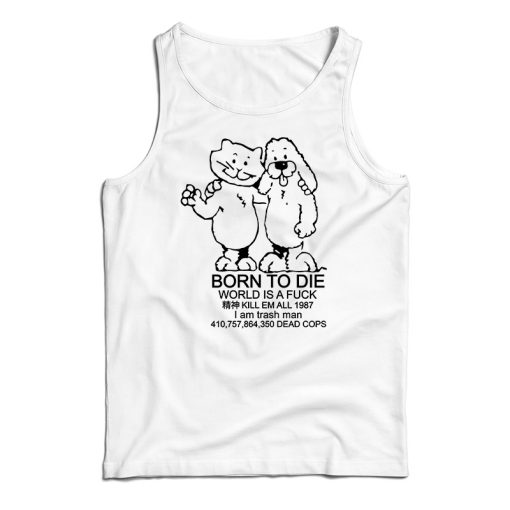 Get It Now Born To Die World Is A Fuck Tank Top For Men’s And Women’s