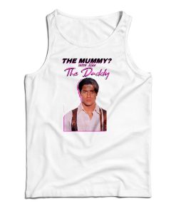 Get It Now Brendan Fraser The Mummy More Like the Daddy Tank Top Get It Now Brendan Fraser The Mummy More Like the Daddy Tank Top