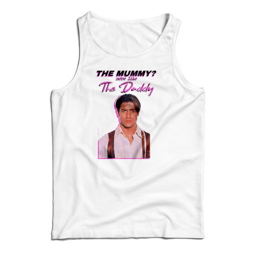 Get It Now Brendan Fraser The Mummy More Like the Daddy Tank Top